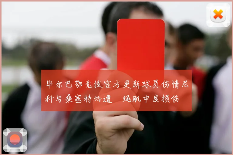 毕尔巴鄂竞技官方更新球员伤情尼科与桑塞特均遭腘绳肌中度损伤
