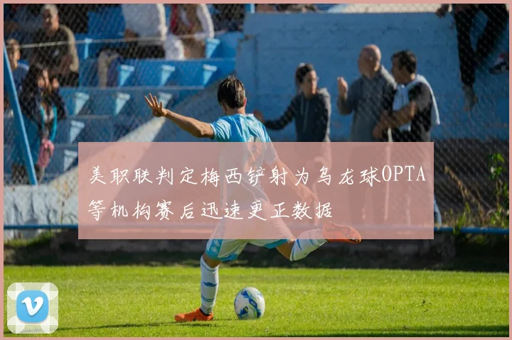美职联判定梅西铲射为乌龙球OPTA等机构赛后迅速更正数据